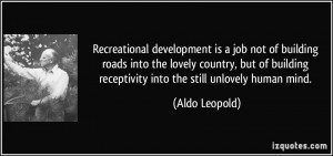 ... receptivity into the still unlovely human mind. - Aldo Leopold