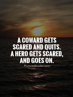 coward gets scared and quits. A hero gets scared, and goes on ...