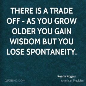 There is a trade off - as you grow older you gain wisdom but you lose ...