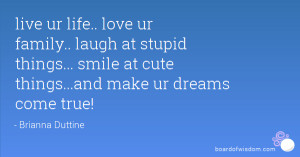 live ur life.. love ur family.. laugh at stupid things... smile at ...