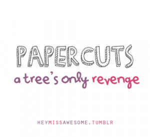 papercuts, A TREE’S ONLY REVENGE.submit quotes here