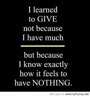 Learned To Give Not Because I Have Much But Because I Know Exactly ...