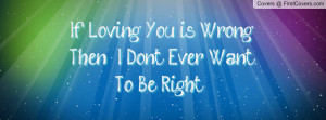If Loving You is Wrong Then , I Don't Ever Want To Be Right . cover