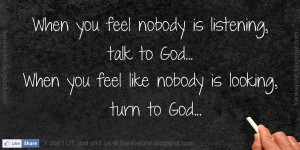 ... , talk to God. When you feel like nobody is looking, turn to God