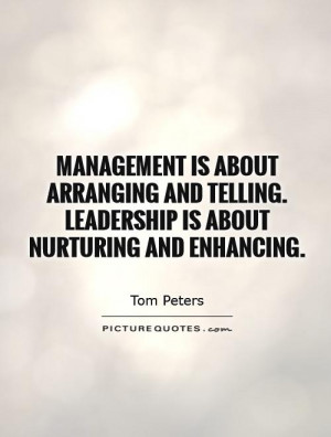 Management is about arranging and telling. Leadership is about ...