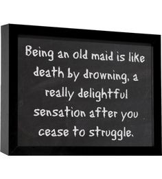 Being an old maid is like death by drowning, a really delightful ...