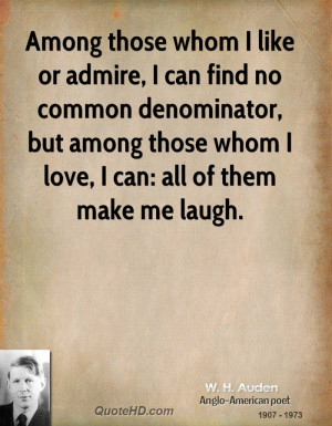 Among those whom I like or admire, I can find no common denominator ...