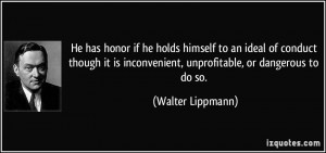 ... inconvenient, unprofitable, or dangerous to do so. - Walter Lippmann
