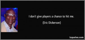 don't give players a chance to hit me. - Eric Dickerson