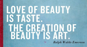 Love of Beauty is Taste. The Creation of Beauty is Art. by Ralph Waldo ...