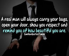 real man will always carry your bags, open your door, show you respect ...