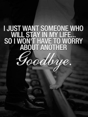 Just want someone who will stay in my life... So I won't have to worry ...