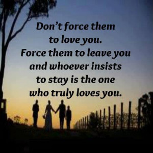 Don't force them to love you. Force them to leave you and whoever ...