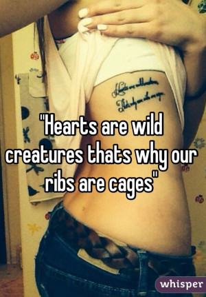 Hearts are wild creatures thats why our ribs are cages