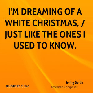 dreaming of a white Christmas, / Just like the ones I used to know ...