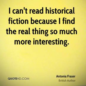 can't read historical fiction because I find the real thing so much ...