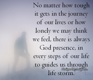 No matter how tough it gets in the journey of our lives or how lonely ...