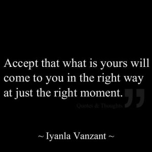 ... come to you in the right way at just the right moment. ~Iyanla Vanzant