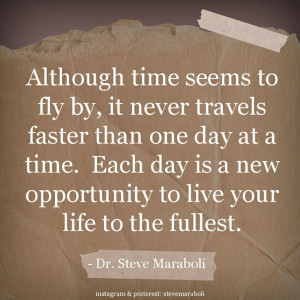 ... day at a time. Each day is a new opportunity to live your life to the