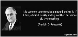 ... and try another. But above all, try something. - Franklin D. Roosevelt