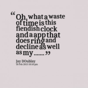 Quotes Picture: oh, what a waste of time is this fiendish clock and a ...