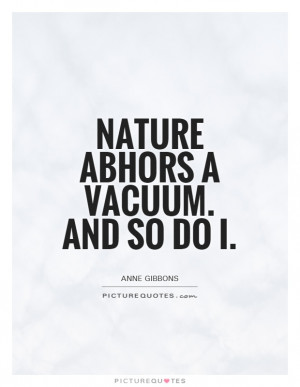 Nature abhors a vacuum. And so do I Picture Quote #1