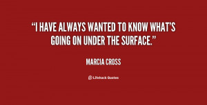 have always wanted to know what's going on under the surface.”