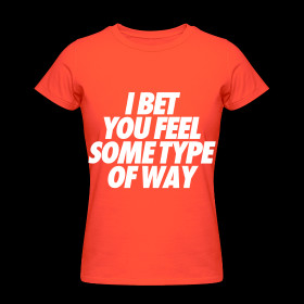 Bet You Feel Some Type Of Way Women's T-Shirts ~ 453