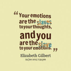 ... the slaves to your thoughts, and you are the slave to your emotions