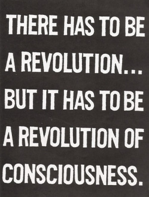 ... But It Has To Be A Revolution Of Consciousness ” ~ Politics Quote