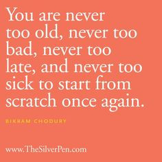 You are never too old, never too bad, never too late, and never too ...