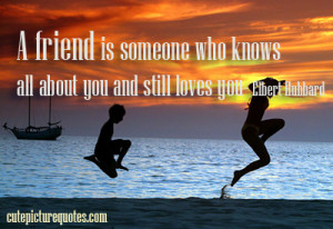 friend is someone who knows all about you and still loves you ...