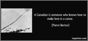 ... is someone who knows how to make love in a canoe. - Pierre Berton