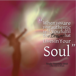 ... are your authentic self, you fulfil the dream that lives in your soul