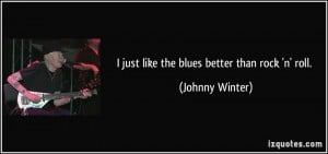 just like the blues better than rock 39 n 39 roll Johnny Winter