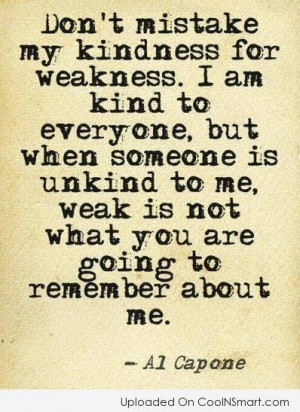 Kindness Quote: Don’t mistake my kindness for weakness. I...
