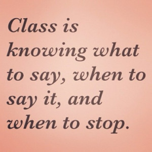 Class is knowing what to say, when to say, and when to stop.