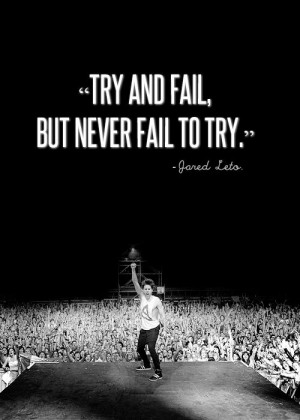 Try and Fail, but Never Fail to Try -Jared Leto #30secondstomars