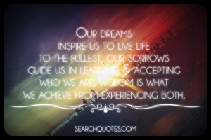 Our dreams inspire us to live life to the fullest, our sorrows guide ...