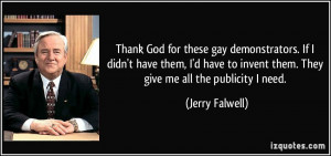 ... to invent them. They give me all the publicity I need. - Jerry Falwell