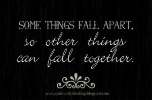 Some things fall apart, so other things can fall together.