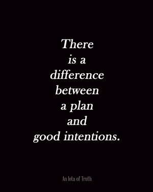 There is a difference between a plan and good intentions.
