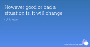 However good or bad a situation is, it will change.