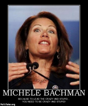 MICHELE BACHMAN - BECAUSE TO LEAD THE CRAZY AND STUPID... YOU NEED TO ...