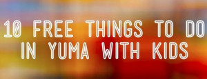 10 Free things to do in Yuma, Arizona with kids!