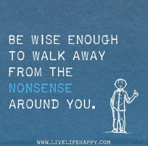 Be Wise enough to walk away from the nonsense. | Quotes & Thoughts