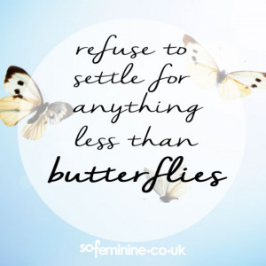 Refuse to settle for anything less than butterflies.