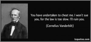 ... you, for the law is too slow. I'll ruin you. - Cornelius Vanderbilt