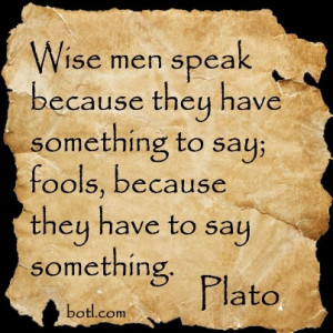 ... something to say; fools, because they have to say something. -Plato