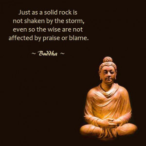 Just as a solid rock is not shaken by the storm , even so the wise are ...
